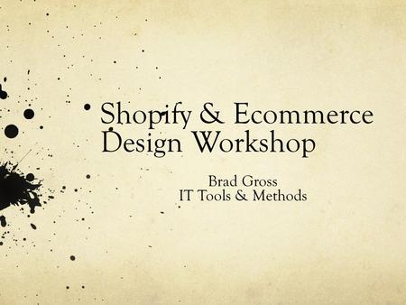 Shopify & Ecommerce Design Workshop Brad Gross IT Tools & Methods.
