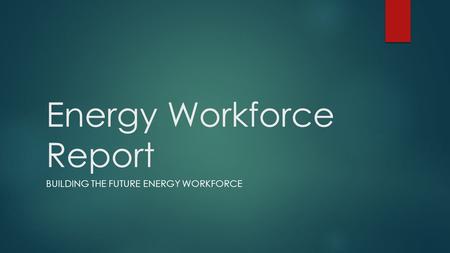 Energy Workforce Report BUILDING THE FUTURE ENERGY WORKFORCE.