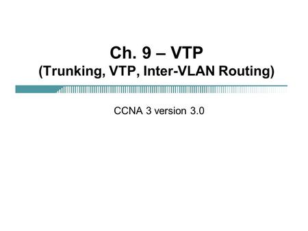 Ch. 9 – VTP (Trunking, VTP, Inter-VLAN Routing)
