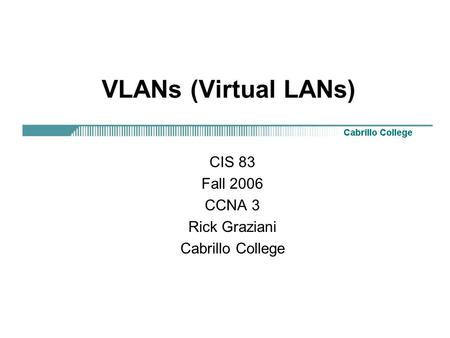 VLANs (Virtual LANs) CIS 83 Fall 2006 CCNA 3 Rick Graziani Cabrillo College.