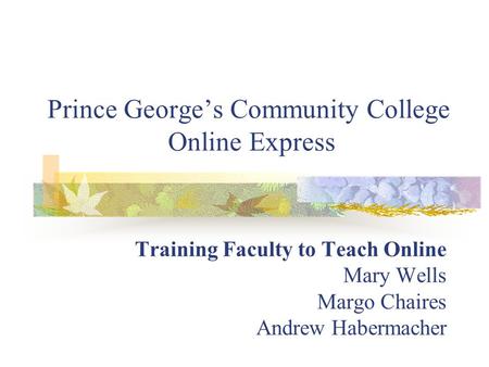 Prince George’s Community College Online Express Training Faculty to Teach Online Mary Wells Margo Chaires Andrew Habermacher.