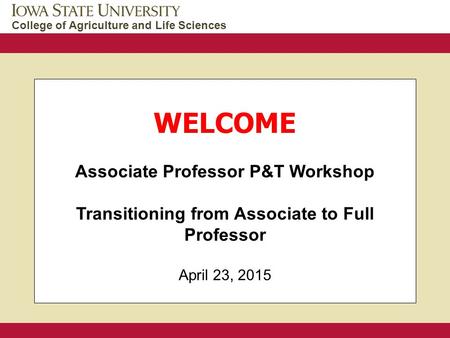 College of Agriculture and Life Sciences WELCOME Associate Professor P&T Workshop Transitioning from Associate to Full Professor April 23, 2015.