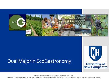 The Dual Major in EcoGastronomy is a collaboration of the College of Life Sciences & Agriculture and the Peter T. Paul College of Business & Economics.