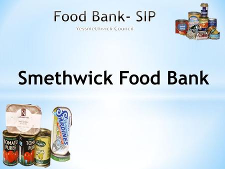 Smethwick Food Bank. Who are we ? We are part of the Yessmethwick Council, where we have discussions on things, where we think will help either in school.