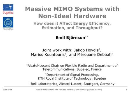 Massive MIMO Systems with Non-Ideal Hardware Emil Björnson ‡* Joint work with: Jakob Hoydis †, Marios Kountouris ‡, and Mérouane Debbah ‡ ‡ Alcatel-Lucent.