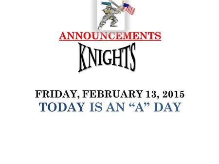 ANNOUNCEMENTS ANNOUNCEMENTS FRIDAY, FEBRUARY 13, 2015 TODAY IS AN “A” DAY.