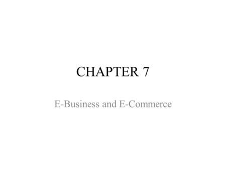 CHAPTER 7 E-Business and E-Commerce. CHAPTER OUTLINE 7.1 Overview of E-Business and E-Commerce 7.2 Business-to-Consumer (B2C) Electronic Commerce 7.3.