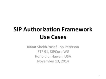 SIP Authorization Framework Use Cases Rifaat Shekh-Yusef, Jon Peterson IETF 91, SIPCore WG Honolulu, Hawaii, USA November 13, 2014 1.