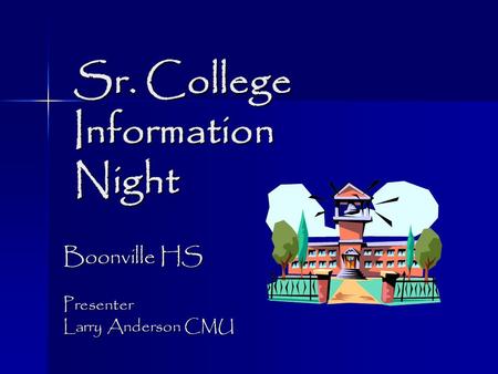 Sr. College Information Night Sr. College Information Night Boonville HS Presenter Larry Anderson CMU.