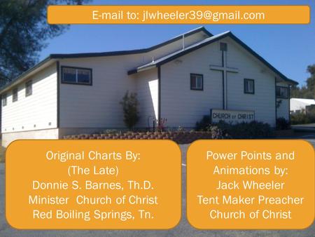 Original Charts By: (The Late) Donnie S. Barnes, Th.D. Minister Church of Christ Red Boiling Springs, Tn. Power Points and Animations by: Jack Wheeler.