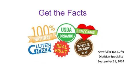 Get the Facts Amy fuller RD, LD/N Dietitian Specialist September 11, 2014.