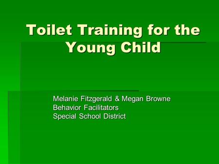 Toilet Training for the Young Child Melanie Fitzgerald & Megan Browne Behavior Facilitators Special School District.