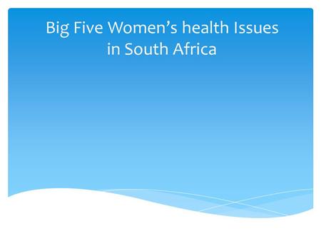 Big Five Women’s health Issues in South Africa.  Single biggest factor ensuring change is continual pressure of a group of determined and motivated people.