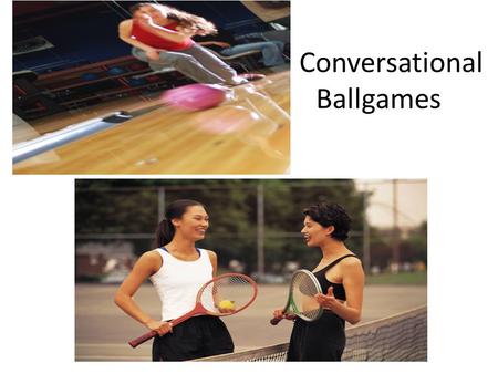 Co Conversational Ballgames. Page 107 A. 1. TennisB. Bowling B. 1. Western-style conversations involve an exchange of ideas. 2. If one person introduces.