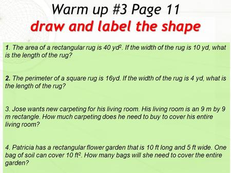 draw and label the shape Warm up #3 Page 11 draw and label the shape 1. The area of a rectangular rug is 40 yd 2. If the width of the rug is 10 yd, what.