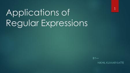 Applications of Regular Expressions BY— NIKHIL KUMAR KATTE 1.