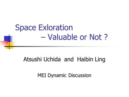 Space Exloration – Valuable or Not ? Atsushi Uchida and Haibin Ling MEI Dynamic Discussion.
