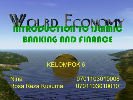 INTRODUCTION TO ISLAMIC BANKING AND FINANCE KELOMPOK 6 Nina 0701103010008 Rosa Reza Kusuma 0701103010010.