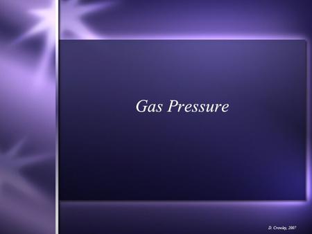 Gas Pressure D. Crowley, 2007. Gas Pressure To understand what causes gas pressure Sunday, August 23, 2015.