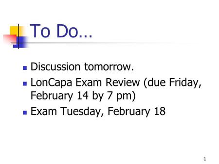 To Do… Discussion tomorrow. LonCapa Exam Review (due Friday, February 14 by 7 pm) Exam Tuesday, February 18 1.