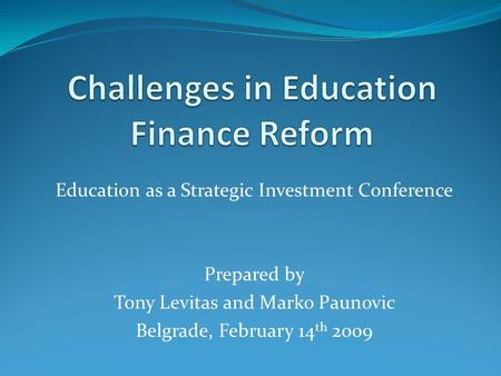 Education as a Strategic Investment Conference Prepared by Tony Levitas and Marko Paunovic Belgrade, February 14 th 2009.