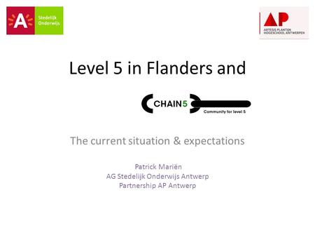 Level 5 in Flanders and The current situation & expectations Patrick Mariën AG Stedelijk Onderwijs Antwerp Partnership AP Antwerp.