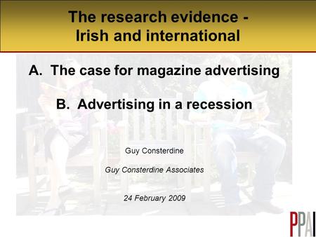 The research evidence - Irish and international A. The case for magazine advertising B. Advertising in a recession Guy Consterdine Guy Consterdine Associates.