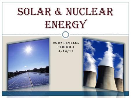 RUBY REVELES PERIOD 3 4/14/11 Solar & Nuclear Energy.