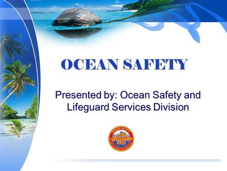 OCEAN SAFETY Presented by: Ocean Safety and Lifeguard Services Division.