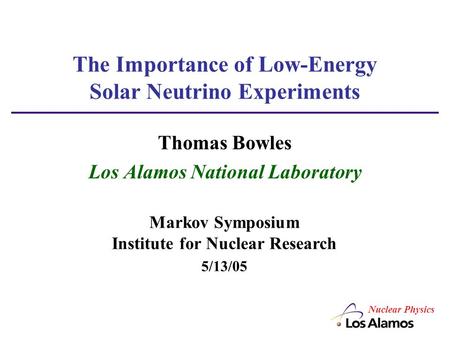 The Importance of Low-Energy Solar Neutrino Experiments Thomas Bowles Los Alamos National Laboratory Markov Symposium Institute for Nuclear Research 5/13/05.