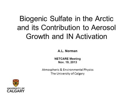 Biogenic Sulfate in the Arctic and its Contribution to Aerosol Growth and IN Activation A.L. Norman NETCARE Meeting Nov. 19, 2013 Atmospheric & Environmental.
