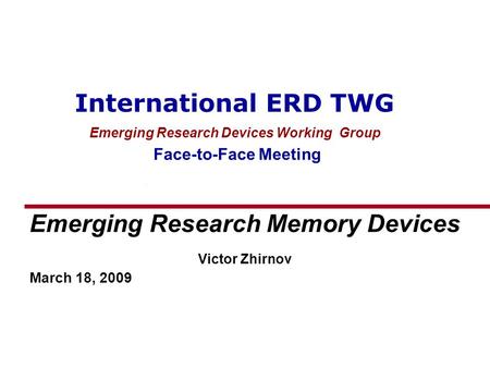International ERD TWG Emerging Research Devices Working Group Face-to-Face Meeting Emerging Research Memory Devices Victor Zhirnov March 18, 2009.