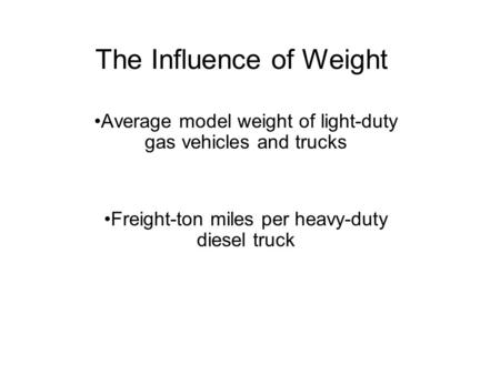 The Influence of Weight Average model weight of light-duty gas vehicles and trucks Freight-ton miles per heavy-duty diesel truck.
