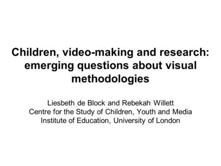 Children, video-making and research: emerging questions about visual methodologies Liesbeth de Block and Rebekah Willett Centre for the Study of Children,