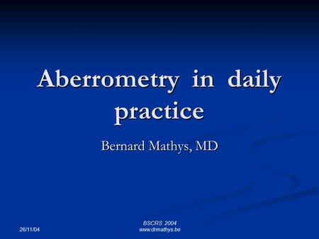26/11/04 BSCRS 2004 www.drmathys.be Aberrometry in daily practice Bernard Mathys, MD.