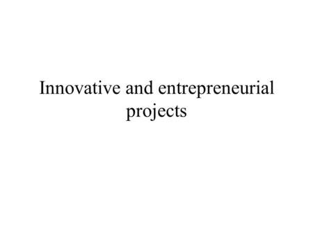Innovative and entrepreneurial projects. Innovation …the process of bringing any new problem solving idea into use … it is the generation, implementation.