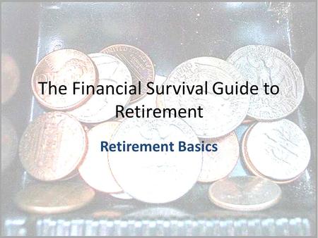The Financial Survival Guide to Retirement Retirement Basics.