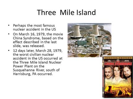 Three Mile Island Perhaps the most famous nuclear accident in the US On March 16, 1979, the movie China Syndrome, based on the effect described in the.