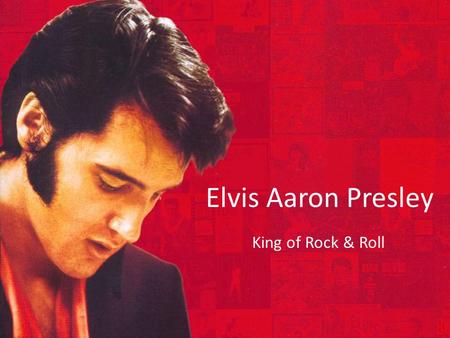 Elvis Aaron Presley King of Rock & Roll. Elvis: The Early Years Born on January 8 th 1935 Grew up living in poverty Often teased in school for stuttering.