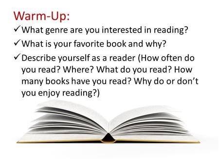 Warm-Up: What genre are you interested in reading? What is your favorite book and why? Describe yourself as a reader (How often do you read? Where? What.