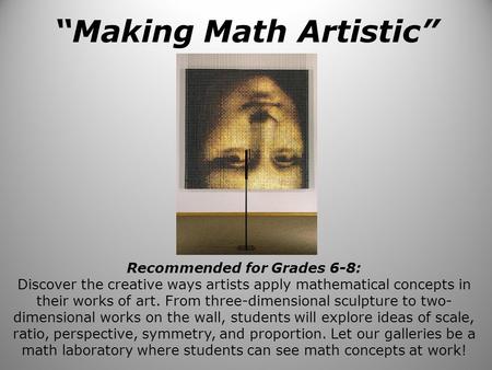 “Making Math Artistic” Recommended for Grades 6-8: Discover the creative ways artists apply mathematical concepts in their works of art. From three-dimensional.