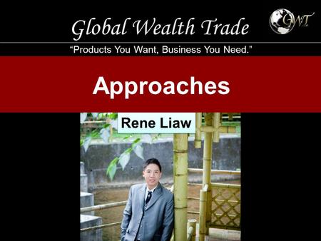 Global Wealth Trade “Products You Want, Business You Need.” Approaches Rene Liaw.