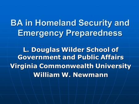 BA in Homeland Security and Emergency Preparedness L. Douglas Wilder School of Government and Public Affairs Virginia Commonwealth University William W.
