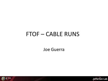 FTOF – CABLE RUNS Joe Guerra. Terms/Definition FTOF – Forward Time of Flight PCAL – Pre-shower Calorimeter PMT – Photo Multiplier tube Panel 1A – Existing.