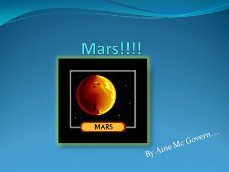 By Aine Mc Govern..... MARS Mars is the fourth planet from the sun. It is in the middle of all the planets.