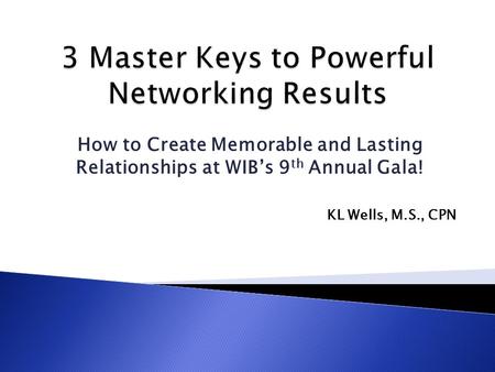 How to Create Memorable and Lasting Relationships at WIB’s 9 th Annual Gala! KL Wells, M.S., CPN.