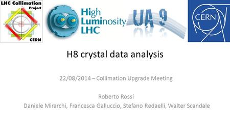 H8 crystal data analysis 22/08/2014 – Collimation Upgrade Meeting Roberto Rossi Daniele Mirarchi, Francesca Galluccio, Stefano Redaelli, Walter Scandale.