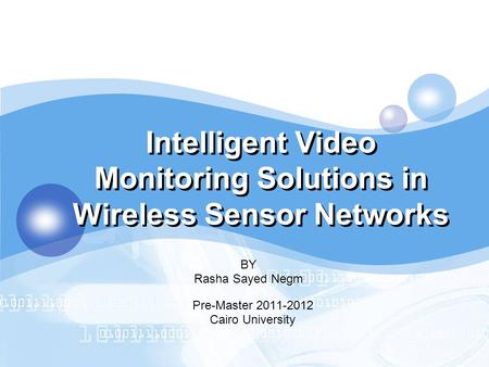 LOGO Intelligent Video Monitoring Solutions in Wireless Sensor Networks BY Rasha Sayed Negm Pre-Master 2011-2012 Cairo University.