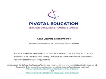 Active Listening in Primary School Contributed anonymously by a Level 2 Safeguarding Online course delegate All resources in the Safeguarding Resources