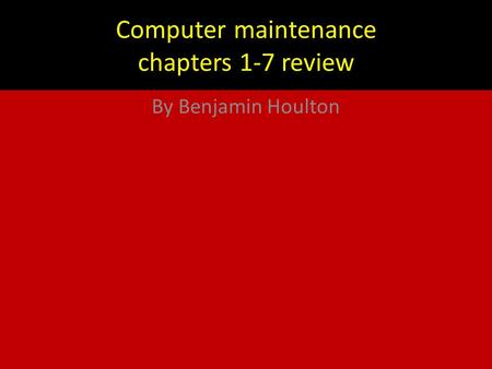 Computer maintenance chapters 1-7 review By Benjamin Houlton.